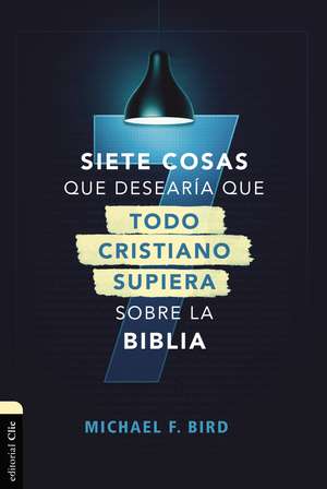 Siete cosas que desearía que todo cristiano supiera sobre la Biblia de Mike F. Bird