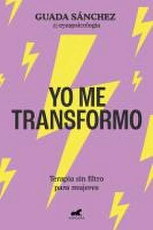 Yo Me Transformo: Terapia Sin Filtro Para Mujeres / I Transform Myself: Therapy Without Filters for Women de Guada Sánchez