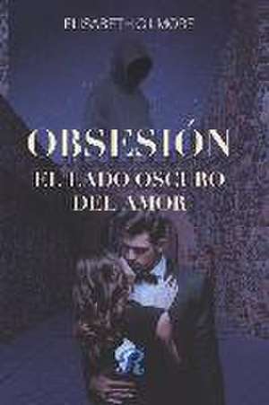 Obsesión: El lado oscuro del amor de Elisabeth Gilmore