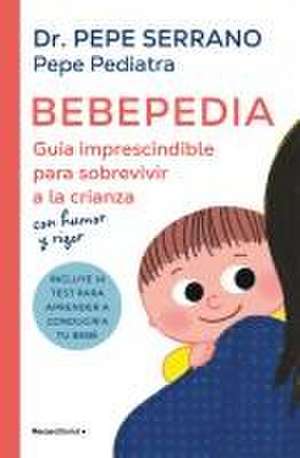 Bebepedia: Guía Imprescindible Para Sobrevivir a la Crianza Con Humor Y Rigor / Babypedia: An Indispensable Guide to Surviving Parenthood with a Sense of Humor de Pepe Pediatra