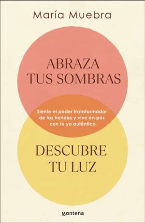 Abraza Tus Sombras, Descubre Tu Luz: Siente El Poder Transformador de Las Herida S Y Vive En Paz Con Tu Yo Auténtico / Embrace Your Shadows, Discover Your Lig de María Muebra