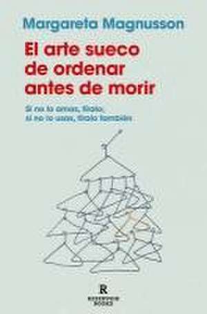 El Arte Sueco de Ordenar Antes de Morir / The Gentle Art of Swedish Death Cleani Ng: How to Free Yourself and Your Family from a Lifetime of Clutter de Margareta Magnusson