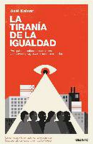 La tiranía de la igualdad : por qué el igualitarismo es inmoral y socava el progreso de nuestra sociedad de Axel Kaiser