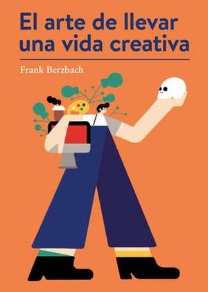 El Arte de Llevar Una Vida Creativa de Frank Berzbach