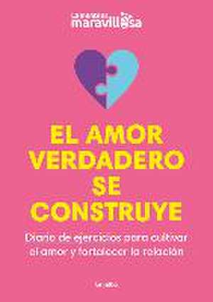 El Amor Verdadero Se Construye. Diario de Ejercicios Para Cultivar El Amor Y for Talecer La Relación / Building True Love. a Journal de La Mente Es Maravillosa