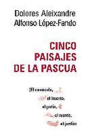 Cinco paisajes de la Pascua : el cenáculo, el huerto, el patio, el monte, el jardín de Dolores Aleixandre