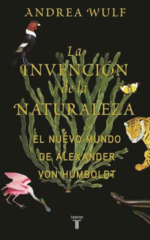 La invención de la naturaleza: El mundo nuevo de Alexander von Humboldt / The Invention of Nature: Alexander von Humboldt's New World de Andrea Wulf