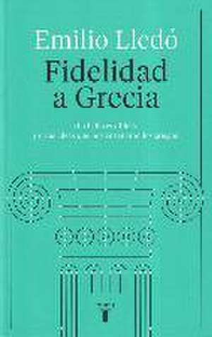 Fidelidad a Grecia : lo bello es difícil, y otras cosas que nos enseñaron los griegos de Emilio Lledó