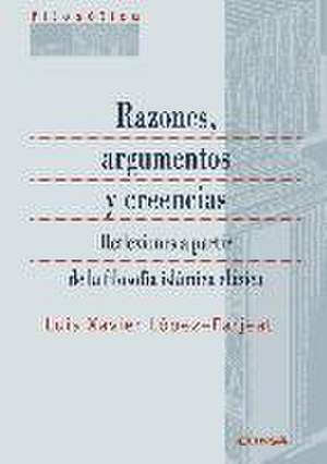 Razones, argumentos y creencias : reflexiones a partir de la filosofía islámica clásica de Luis Xavier López Farjeat