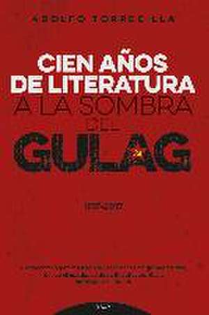 Cien años de literatura a la sombra del Gulag, 1917-2017 de Adolfo Torrecilla Molinuevo