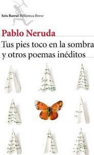 Tus pies toco en la sombra y otros poemas inéditos de Pablo Neruda