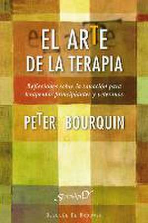 El arte de la terapia : reflexiones sobre la sanación para terapeutas principiantes y veteranos de Peter Bourquin