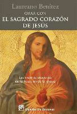 Orar con el Sagrado Corazón de Jesús : las mejores oraciones de la tradición de la Iglesia sobre el corazón de Cristo de Laureano J. Benítez Grande-Caballero