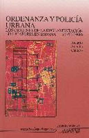 Ordenanza y policia urbana: Los orígenes de la reglamentación edificatoria en España (1750-1900)