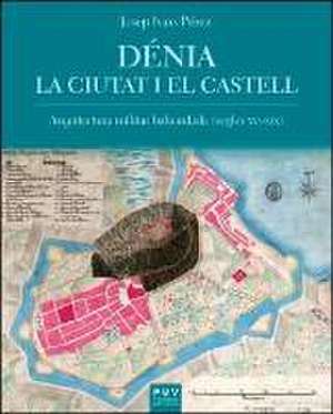 Dénia, la ciutat i el castell : arquitectura militar baluardada, segles XVI-XIX de Josep Ivars