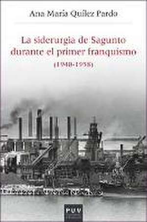 La siderurgia de Sagunto durante el primer franquismo, 1940-1958 de Ana María Quílez Pardo