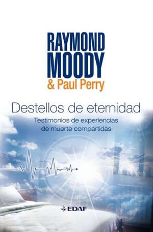 Destellos de Eternidad: Experiencias de Muerte Compartidas = Flashes of Eternity de Raymond Moody