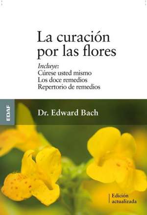 La Curacion Por las Flores: Curese Usted Mismo/Los Doce Remedios/Nuevo Repertorio de Remedios = Healing by the Flowers de Edward Bach