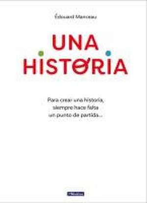 Una Historia: Para Crear Una Historia, Siempre Hace Falta Un Punto de Partida... / A Story. to Write a Story, You Always Need a Starting Point de Édouard Manceau