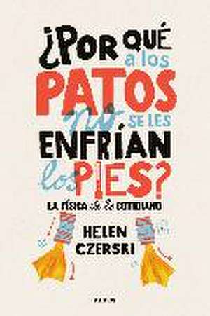 ¿Por qué a los patos no se les enfrían los pies? : la física de lo cotidiano de Helen Czerski