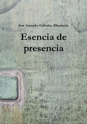 Esencia de presencia de Jose Atanasio Cañadas Albarracín