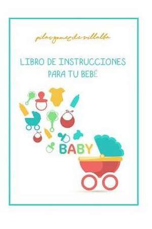 Libro de Instrucciones Para Tu Bebe: My Baby Manual de Pilar Gomez de Villalba