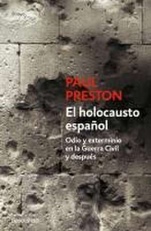 El Holocausto Español: Odio Y Exterminio En La Guerra Civil Y Después / The Span Ish Holocaust: Hate and Extermination During the Civil War and After de Paul Preston