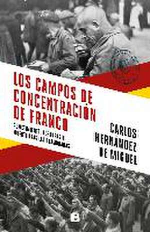 Los campos de concentración de Franco : sometimiento, torturas y muerte tras las alambradas de Carlos Hernández De Miguel