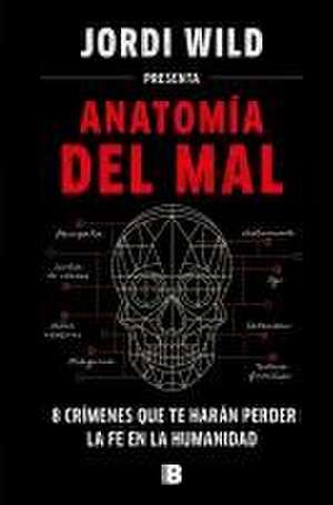 Anatomía del Mal: 8 Crímenes Que Te Harán Perder La Fe En La Humanidad / Anatomy of Evil de Jordi Wild