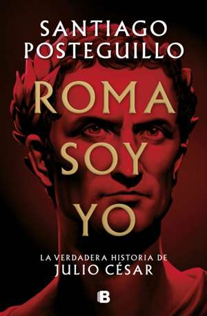 Roma Soy Yo: La Verdadera Historia de Julio César / I Am Rome de Santiago Posteguillo