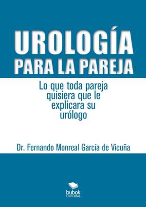 Urología para la pareja. Lo que toda pareja quisiera que le explicara su urólogo de Fernando Vicuña Monreal García de