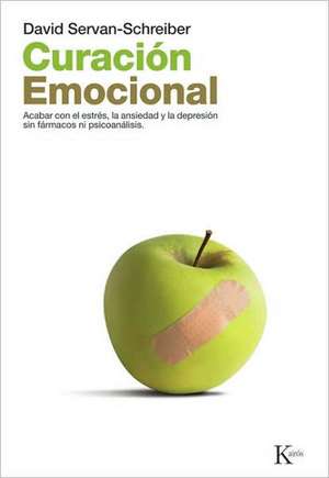 Curacion Emocional: Acabar Con El Estres, La Ansiedad y La Depresion Sin Farmarcos Ni Psicoanalisis de David Servan-Schreiber