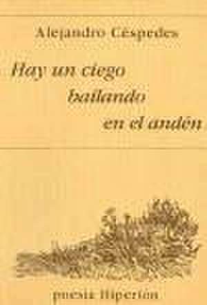 Hay un ciego bailando en el andén de Alejandro Céspedes