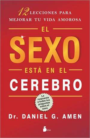 El Sexo Esta en el Cerebro: 12 Lecciones Para Mejorar Tu Vida Amorosa = Sex on the Brain de Daniel G. Amen