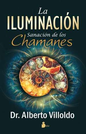 La Iluminacion: Sanacion de los Chamanes = The Illumination de Alberto Villoldo