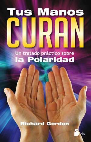 Tus Manos Curan: Un Tratado Practico Sobre la Polaridad de Richard Gordon