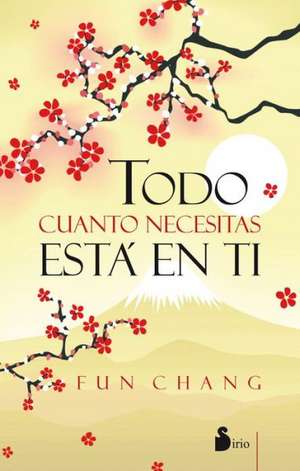 Todo Cuanto Necesitas Esta en Ti = Everything You Need Is Within You de Fun Chang