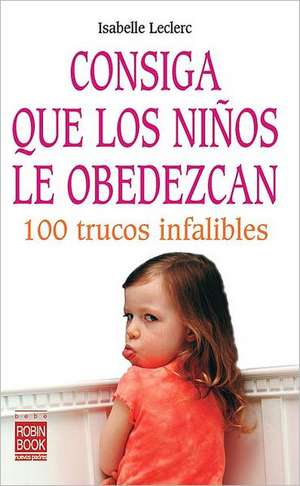 Consiga Que los Ninos Le Obedezcan: 100 Trucos Infalibles de Isabelle Leclerc