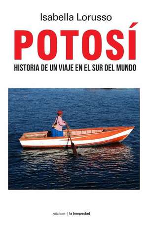 Potosí: Historia de Un Viaje En El Sur del Mundo de Isabella Lorusso