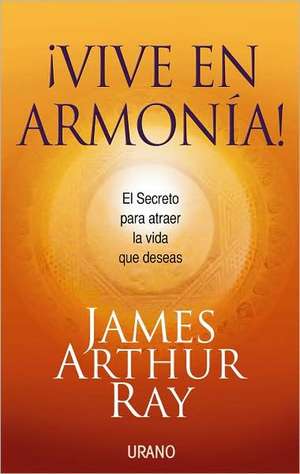 Vive en Armonia!: El Secreto Para Atraer la Vida Que Deceas = Harmonic Wealth! de James Arthur Ray