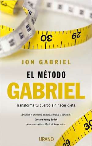 El Metodo Gabriel: Transforma Tu Cuerpo Sin Hacer Dieta = The Gabriel Method de Jon Gabriel