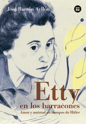 Etty En Los Barracones: Amor Y Amistad En Tiempos de Hitler de José Ramón Ayllón