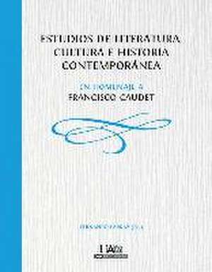 Estudios de literatura, cultura e historia contemporánea : en homenaje a Francisco Caudet