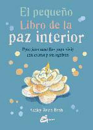 El pequeño libro de la paz interior : prácticas sencillas para vivir con calma y sin agobios de Ashley Davis Bush