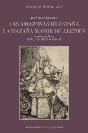 Las amazonas de España ; La hazaña mayor de Alcides de José de Cañizares