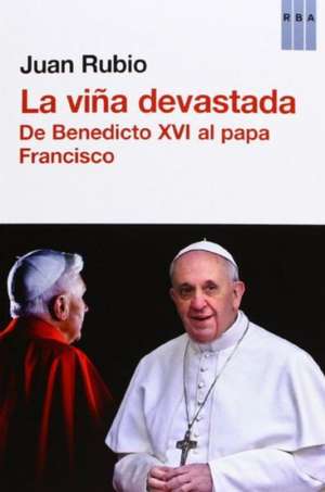 La viña devastada. De Benedicto XVI al papa Francisco de Juan Rubio