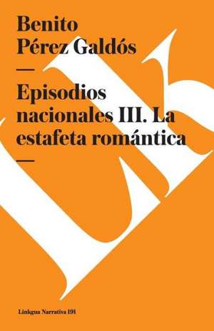 Episodios Nacionales III. La Estafeta Romantica de Benito Perez Galdos