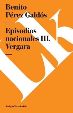 Episodios Nacionales III. Vergara de Benito Perez Galdos