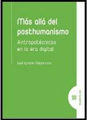 Más allá del posthumanismo : antropotécnicas en la era digital de José Ignacio Galparsoro Ruiz