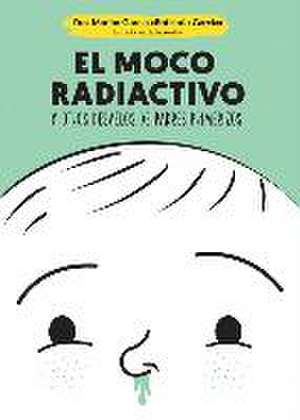 El moco radiactivo : y otros desvelos de padres primerizos de Marián García